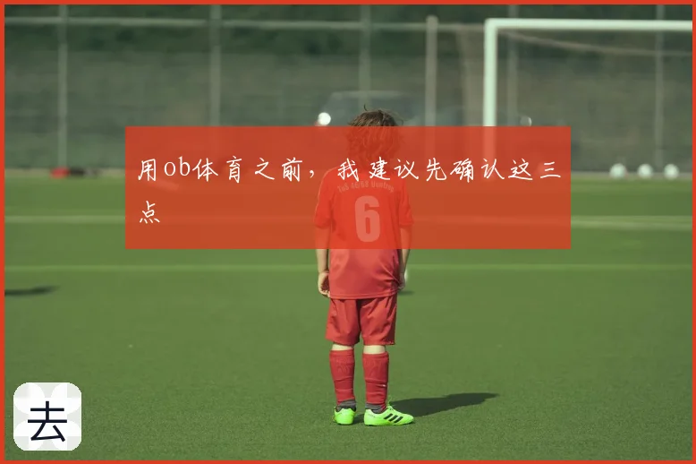 用ob体育之前，我建议先确认这三点
